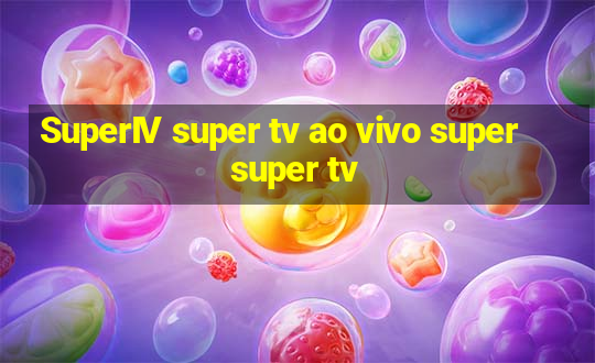 SuperIV super tv ao vivo super super tv