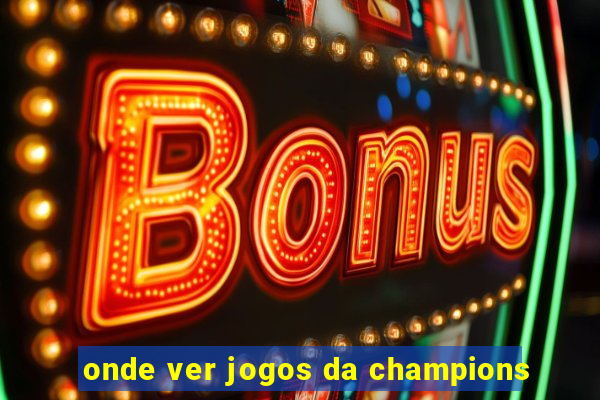 onde ver jogos da champions