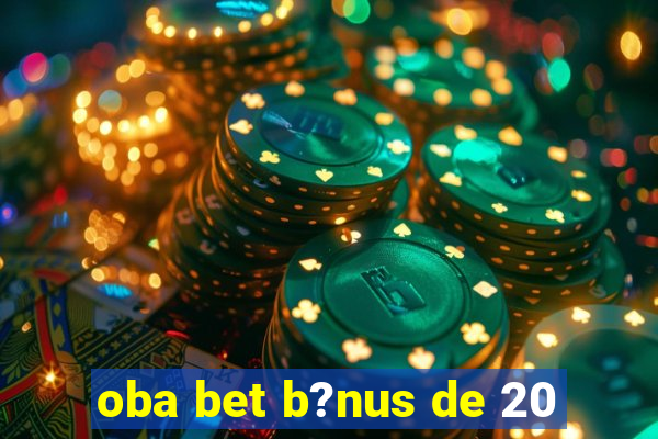 oba bet b?nus de 20