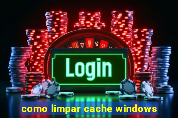 como limpar cache windows