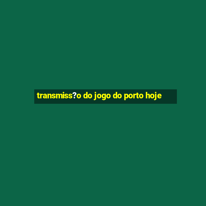 transmiss?o do jogo do porto hoje