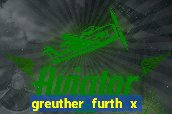 greuther furth x fortuna dusseldorf