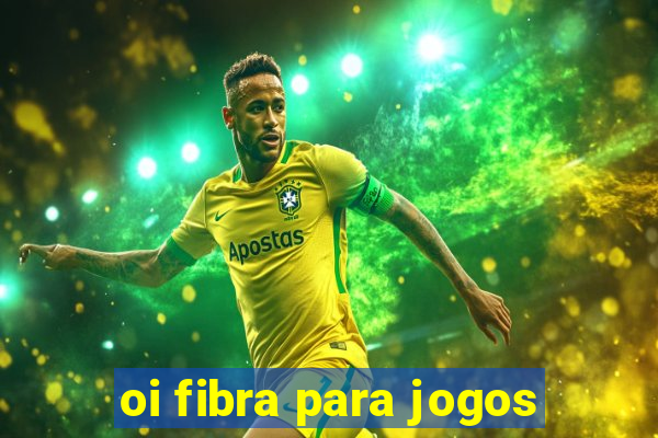 oi fibra para jogos