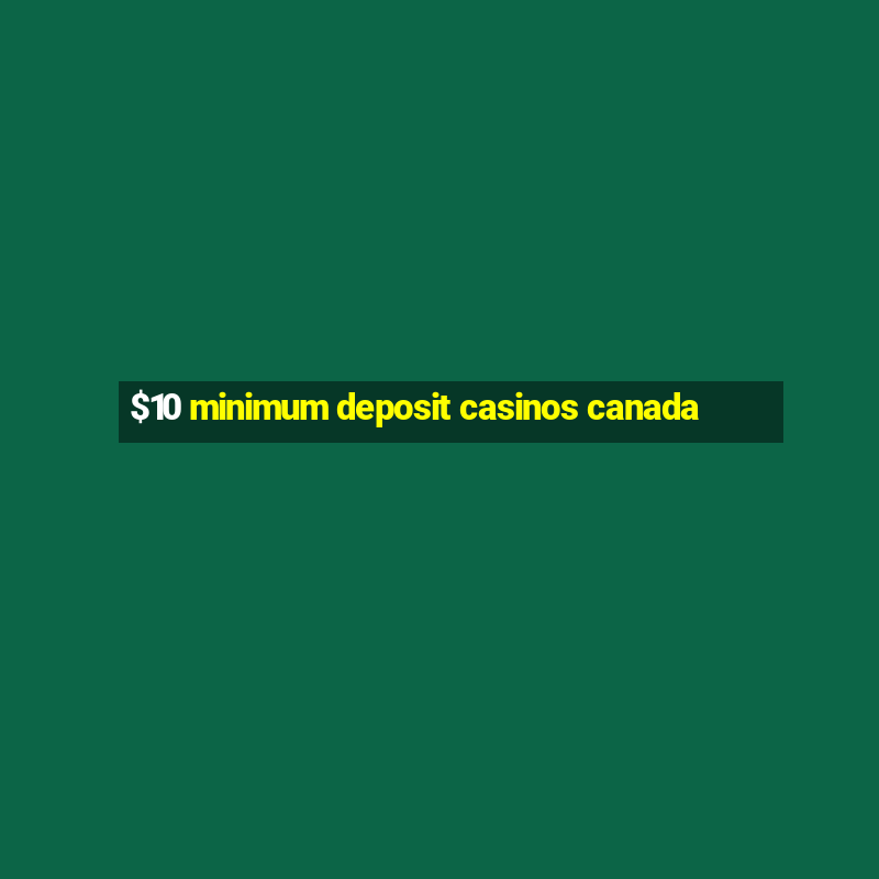 $10 minimum deposit casinos canada