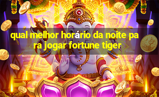 qual melhor horário da noite para jogar fortune tiger