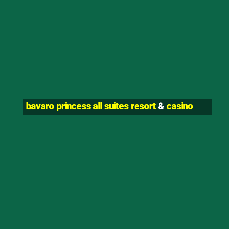 bavaro princess all suites resort & casino