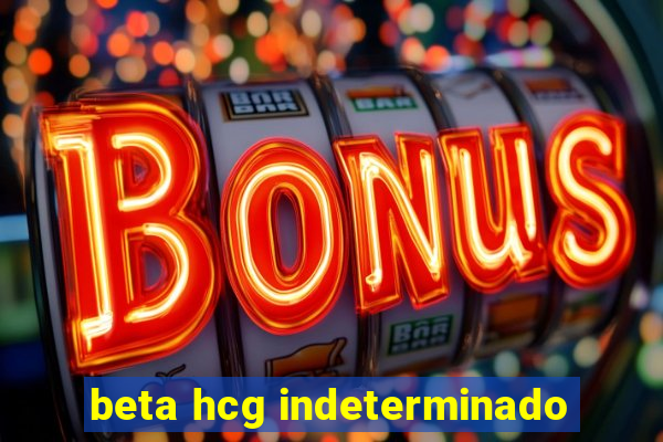 beta hcg indeterminado