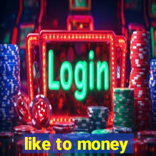 like to money