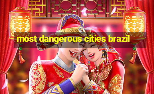 most dangerous cities brazil