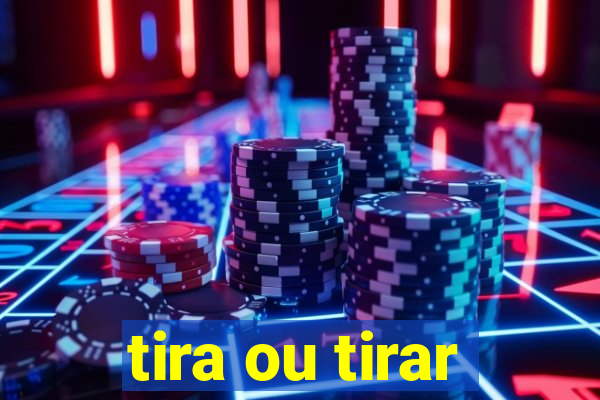 tira ou tirar