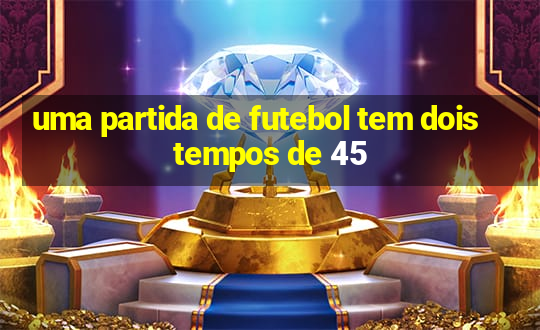 uma partida de futebol tem dois tempos de 45