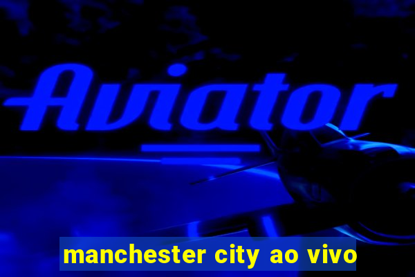 manchester city ao vivo