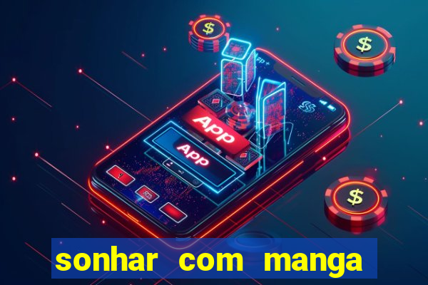 sonhar com manga no jogo do bicho