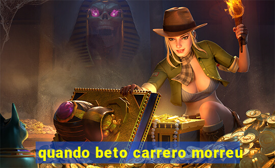 quando beto carrero morreu