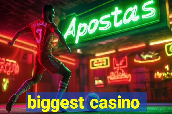 biggest casino