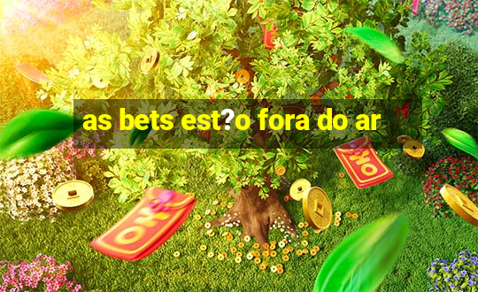 as bets est?o fora do ar