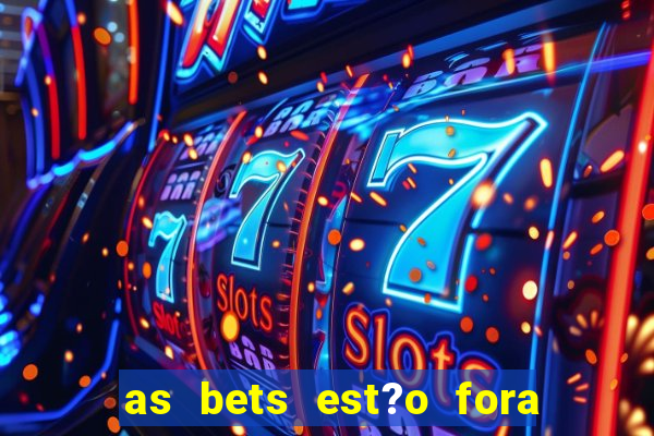 as bets est?o fora do ar