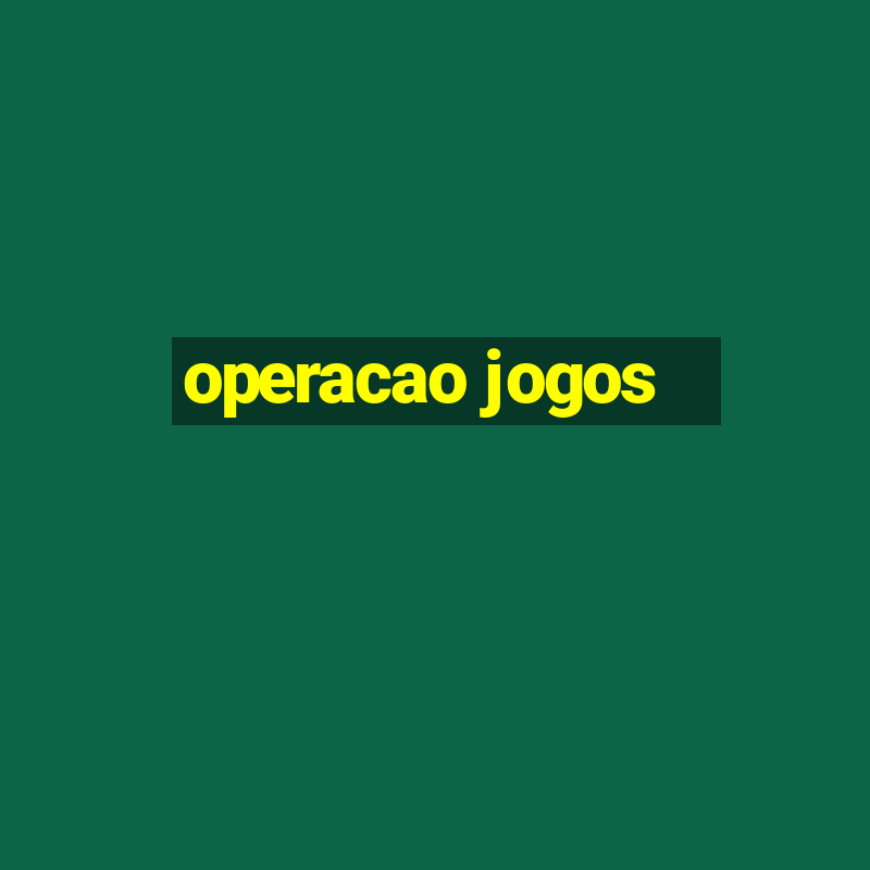 operacao jogos