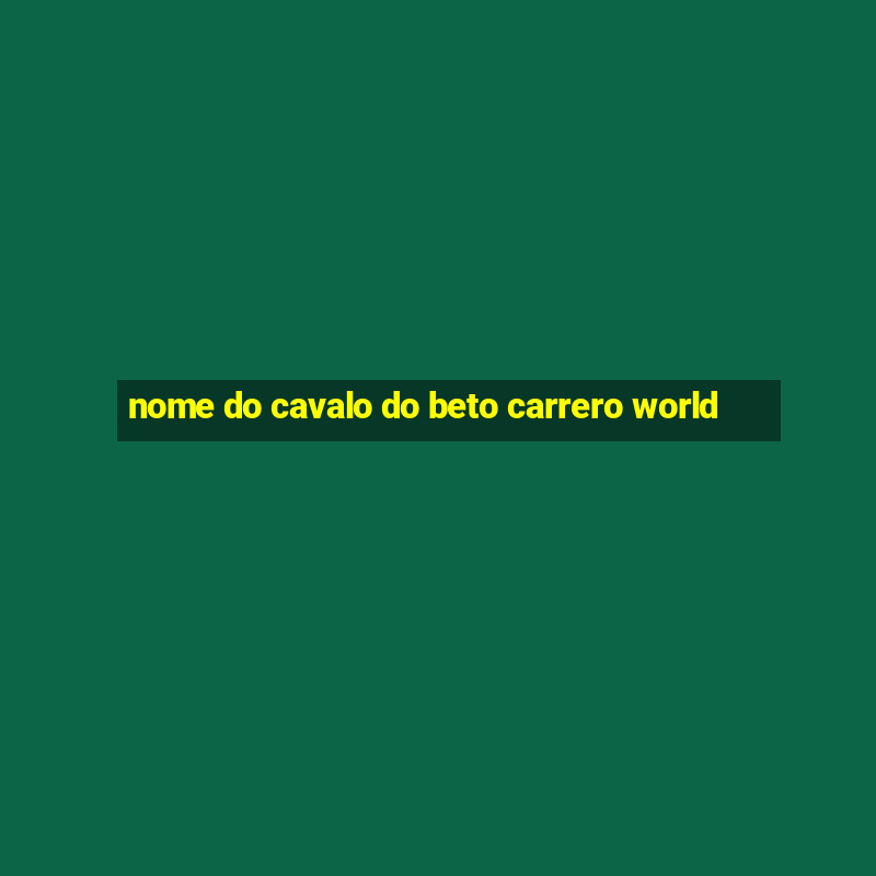 nome do cavalo do beto carrero world