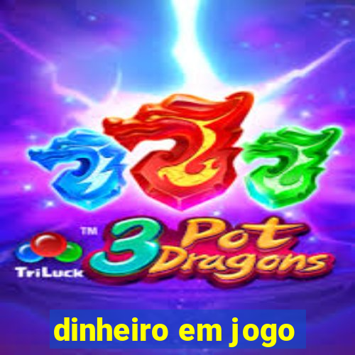 dinheiro em jogo