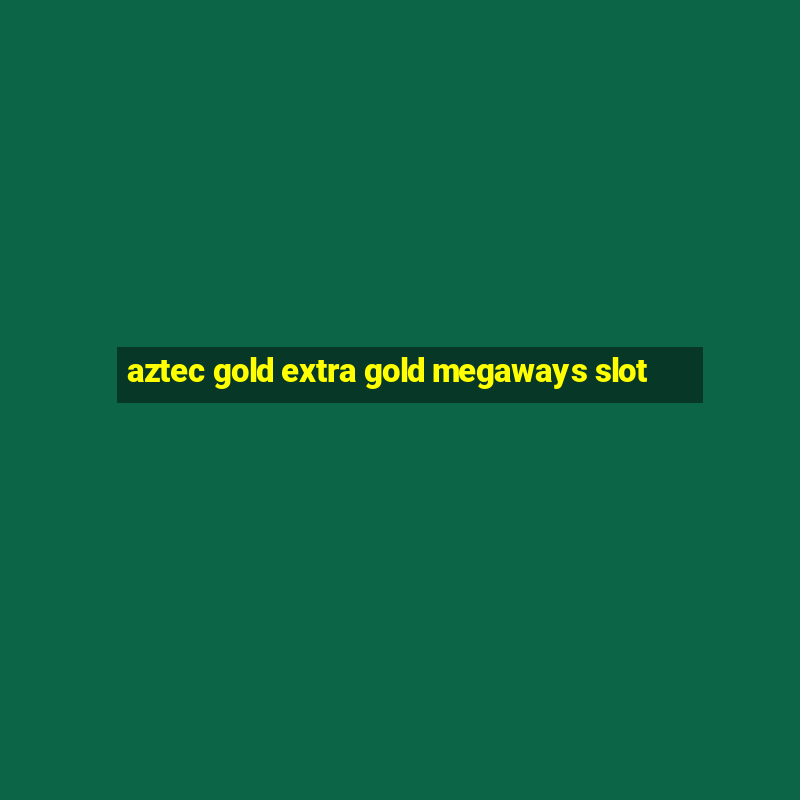 aztec gold extra gold megaways slot