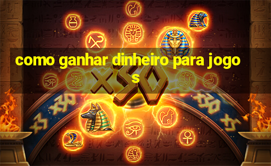 como ganhar dinheiro para jogos