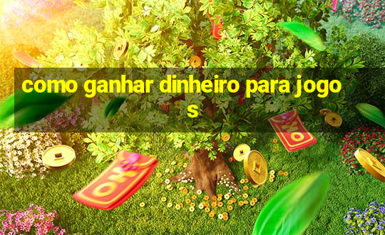 como ganhar dinheiro para jogos