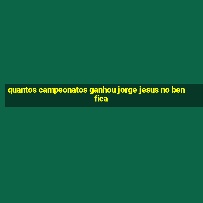 quantos campeonatos ganhou jorge jesus no benfica