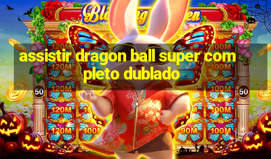 assistir dragon ball super completo dublado