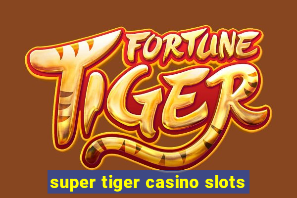 super tiger casino slots