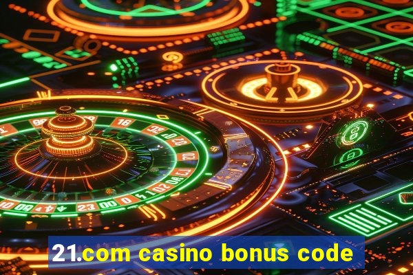 21.com casino bonus code