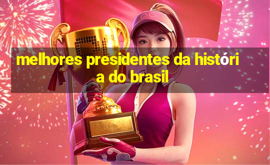 melhores presidentes da história do brasil