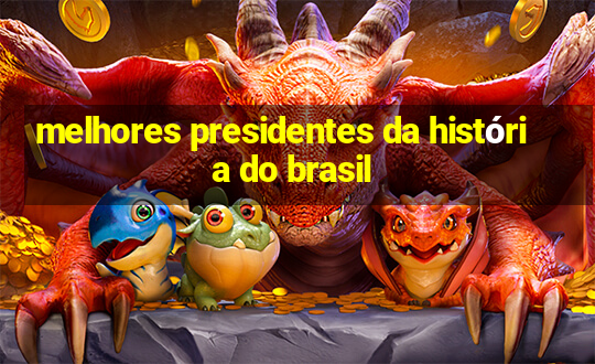 melhores presidentes da história do brasil