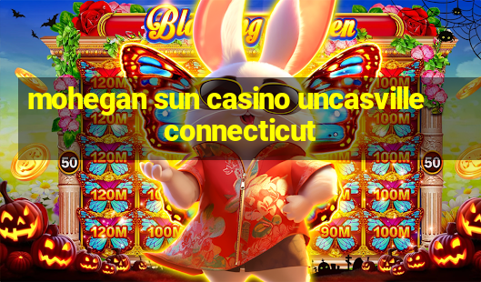 mohegan sun casino uncasville connecticut