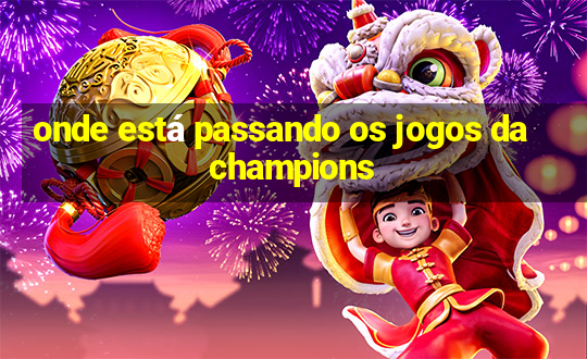 onde está passando os jogos da champions