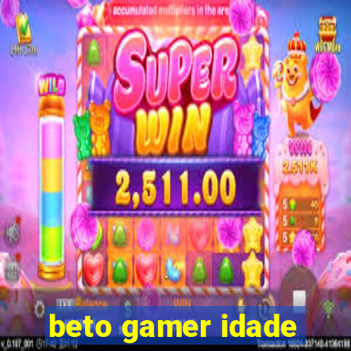 beto gamer idade