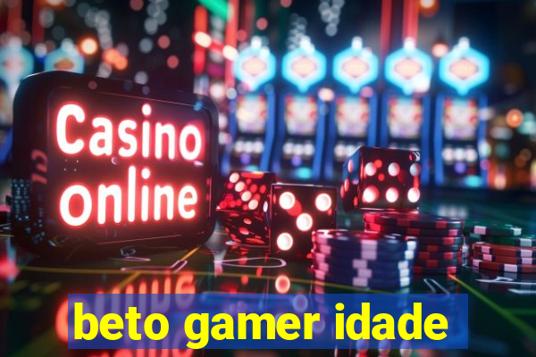 beto gamer idade