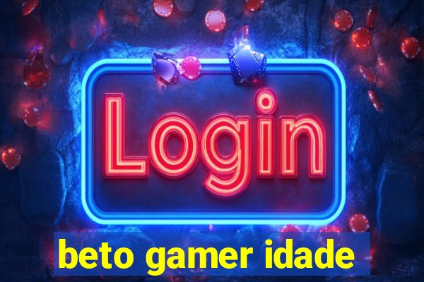 beto gamer idade