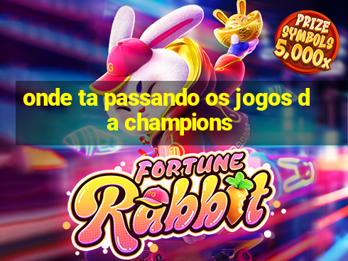 onde ta passando os jogos da champions