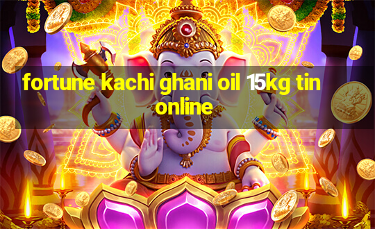 fortune kachi ghani oil 15kg tin online