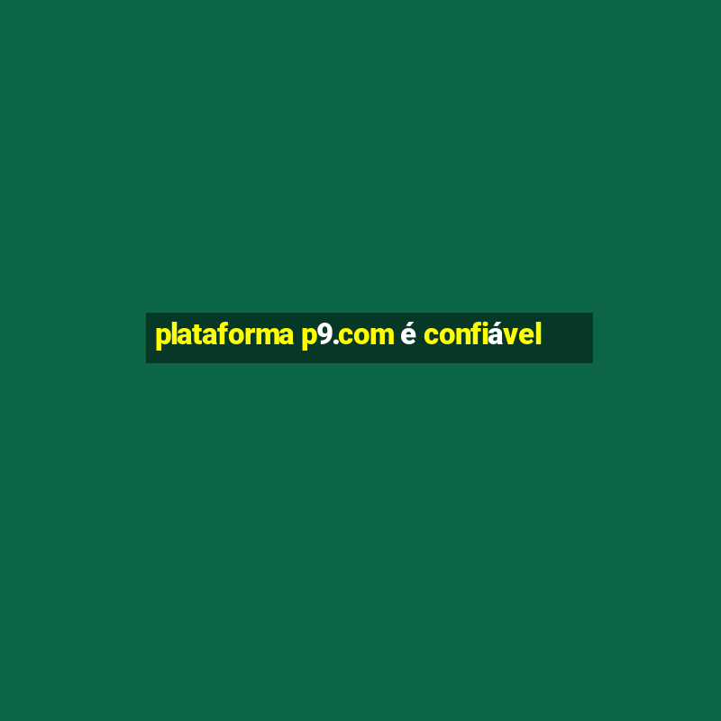 plataforma p9.com é confiável