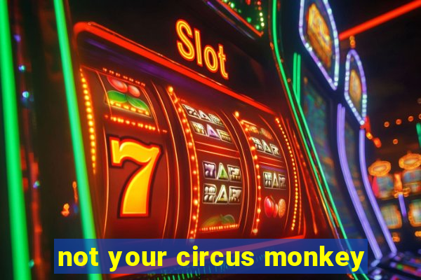 not your circus monkey