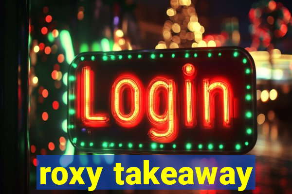 roxy takeaway