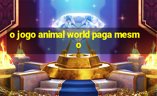 o jogo animal world paga mesmo