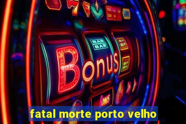 fatal morte porto velho