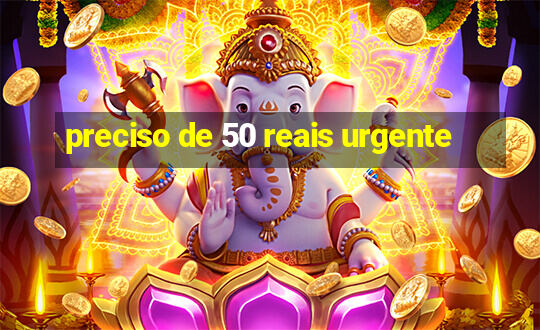 preciso de 50 reais urgente