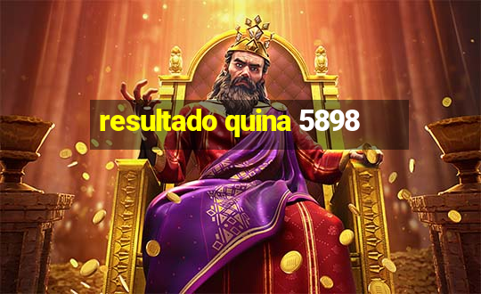 resultado quina 5898