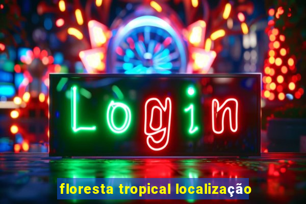 floresta tropical localização