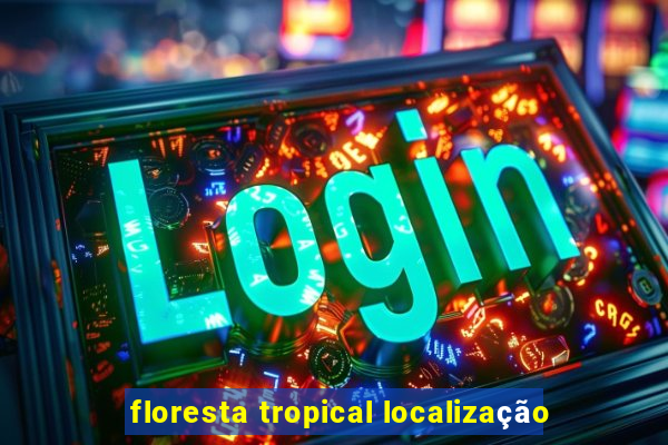 floresta tropical localização