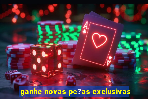 ganhe novas pe?as exclusivas